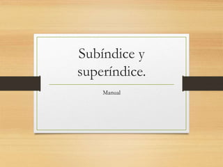 Subíndice y
superíndice.
Manual
 