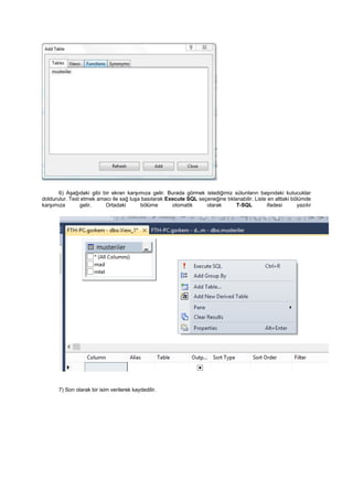 6) Aşağıdaki gibi bir ekran karşımıza gelir. Burada görmek istediğimiz sütunların başındaki kutucuklar
doldurulur. Test etmek amacı ile sağ tuşa basılarak Execute SQL seçeneğine tıklanabilir. Liste en alttaki bölümde
karşımıza gelir. Ortadaki bölüme otomatik olarak T-SQL ifadesi yazılır
7) Son olarak bir isim verilerek kaydedilir.
 