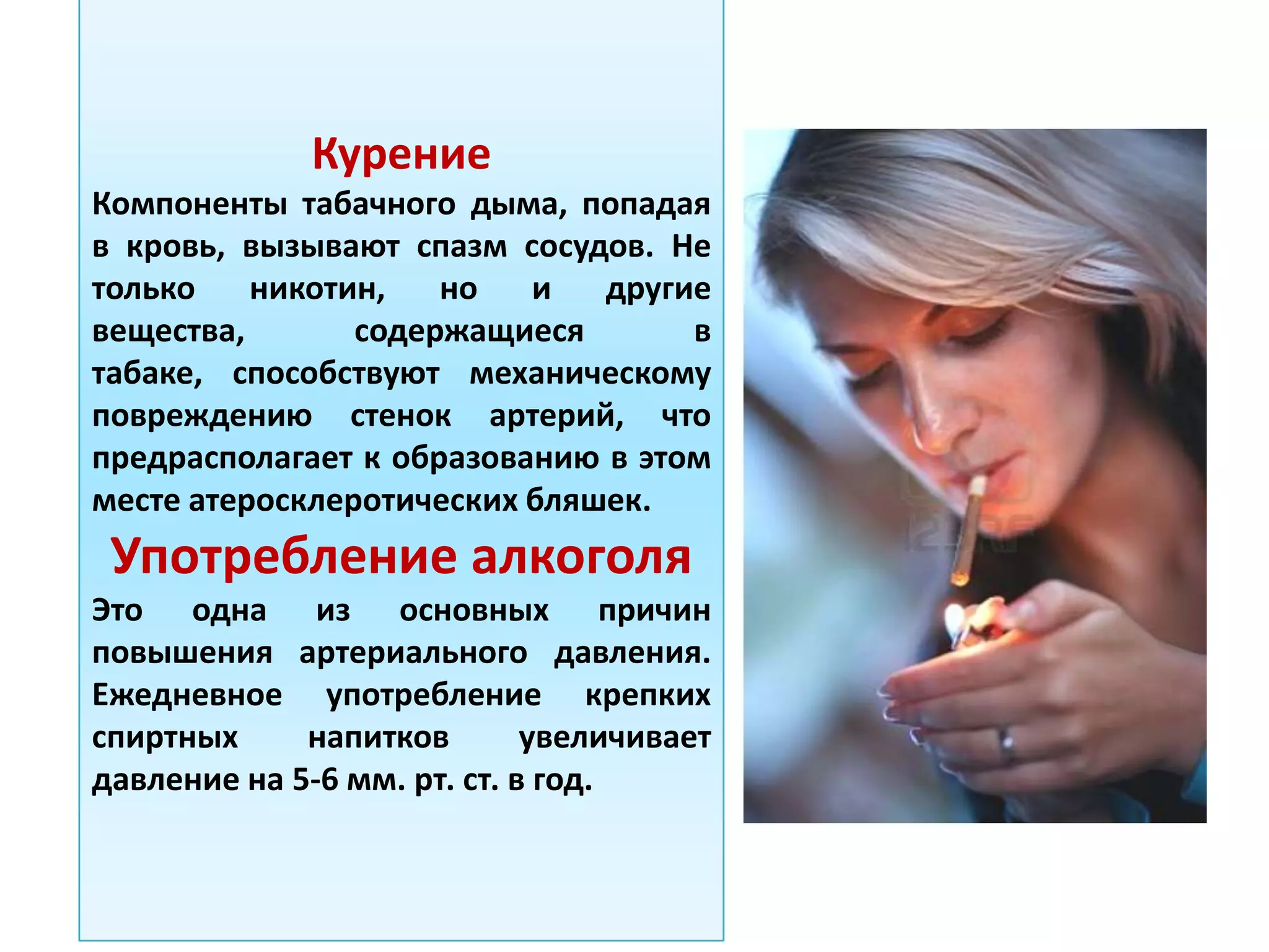 Курение
Компоненты табачного дыма, попадая
в кровь, вызывают спазм сосудов. Не
только никотин, но и другие
вещества, содержащиеся в
табаке, способствуют механическому
повреждению стенок артерий, что
предрасполагает к образованию в этом
месте атеросклеротических бляшек.
Употребление алкоголя
Это одна из основных причин
повышения артериального давления.
Ежедневное употребление крепких
спиртных напитков увеличивает
давление на 5-6 мм. рт. ст. в год.
 
