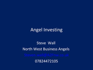 Angel Investing
Steve Wall
North West Business Angels
Steven.wall@A2Fnw.co.uk
07824472105
 