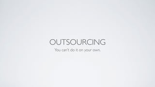 OUTSOURCING
You can’t do it on your own.
 