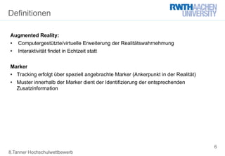 8.Tanner Hochschulwettbewerb
Definitionen
Augmented Reality:
•  Computergestützte/virtuelle Erweiterung der Realitätswahrn...