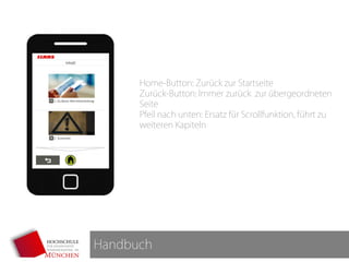 Handbuch
Home-Button: Zurück zur Startseite
Zurück-Button: Immer zurück zur übergeordneten
Seite
Pfeil nach unten: Ersatz für Scrollfunktion, führt zu
weiteren Kapiteln
 