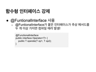 ??? ????? ??
? @FuntionalInterface ??
o? @FuntionalInterface? ?? ?????? ?? ????
? ? ?? ??? ??? ?? ??!
@FunctionalInterface
public interface Operator<T> {
public T operate(T op1, T op2);
}
 
