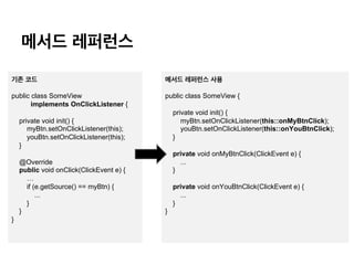메서드 레퍼런스
기존 코드
public class SomeView
implements OnClickListener {
private void init() {
myBtn.setOnClickListener(this);
yo...