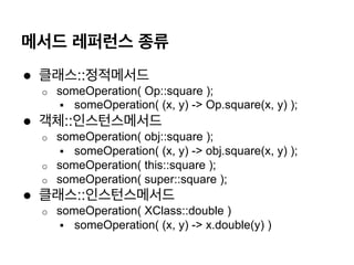 메서드 레퍼런스 종류
●  클래스::정적메서드
o  someOperation( Op::square );
§  someOperation( (x, y) -> Op.square(x, y) );
●  객체::인스턴스메서드
o...