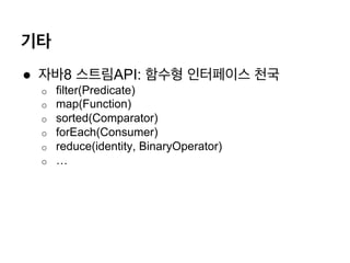 ??
? ??8 ???API: ??? ????? ??
o? filter(Predicate)
o? map(Function)
o? sorted(Comparator)
o? forEach(Consumer)
o? reduce(identity, BinaryOperator)
o? 
 