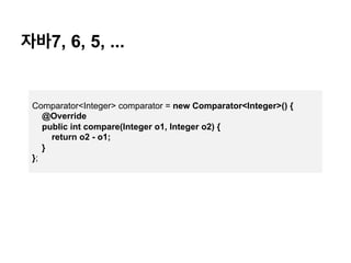 ??7, 6, 5, ...
Comparator<Integer> comparator = new Comparator<Integer>() {
@Override
public int compare(Integer o1, Integer o2) {
return o2 - o1;
}
};
 