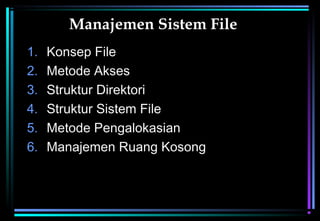 Manajemen Sistem File
1. Konsep File
2. Metode Akses
3. Struktur Direktori
4. Struktur Sistem File
5. Metode Pengalokasian
6. Manajemen Ruang Kosong
 