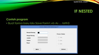 Contoh program
• Buat forma baru lalu Save Form1.vb As … latih3
Syahril Amin, S.Kom
IF NESTED
 