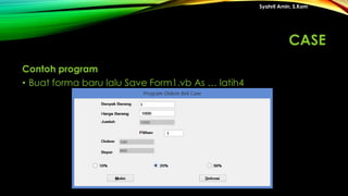Contoh program
• Buat forma baru lalu Save Form1.vb As … latih4
Syahril Amin, S.Kom
CASE
 