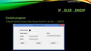 Contoh program
• Buat forma baru lalu Save Form1.vb As … latih2
Syahril Amin, S.Kom
IF ..ELSE ..ENDIF
 