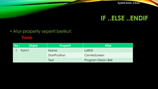 • Atur property seperti berikut:
Form
Syahril Amin, S.Kom
No Objek Properti Nilai
1 Form1 Name Latih2
StartPosition CenterScreen
Text Program Diskon Beli
IF ..ELSE ..ENDIF
 