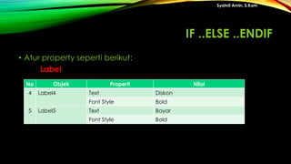 • Atur property seperti berikut:
Label
Syahril Amin, S.Kom
No Objek Properti Nilai
4 Label4 Text Diskon
Font Style Bold
5 Label5 Text Bayar
Font Style Bold
IF ..ELSE ..ENDIF
 