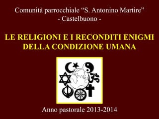 Comunità parrocchiale “S. Antonino Martire”
- Castelbuono -
LE RELIGIONI E I RECONDITI ENIGMI
DELLA CONDIZIONE UMANA
Anno pastorale 2013-2014
 
