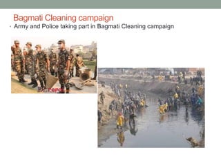 Bagmati Cleaning campaign
• Army and Police taking part in Bagmati Cleaning campaign
 