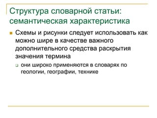Структура словарной статьи:
семантическая характеристика
 Схемы и рисунки следует использовать как
можно шире в качестве важного
дополнительного средства раскрытия
значения термина
 они широко применяются в словарях по
геологии, географии, технике
 