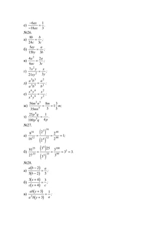е)
−
−
=
6
18
1
3
ax
ax
.
№26.
а)
8
24 3
b
c
b
c
= ;
б)
5
15 3
ay
by
a
b
= ;
в)
4
6
2
3
2
a
ac
a
c
= ;
г)
7
21 3
2
2
x y
xy
x
y
= ;
д)
a b
a b
a
b
5 3
3 5
2
2
= ;
е)
x y
x y
x
y
6 4
4 6
2
2
= ;
ж)
56
35
8
5
1
3
5
2 5
5
m n
mn
m
m= = ;
з)
25
100
1
4
4
5
p q
p q p
= .
№27.
а)
( )
( )
8
16
2
2
2
2
1
16
12
3 16
4 12
48
48
= = = ;
б)
( )
( )
81
27
3 25
3
3
3
3 3
25
33
4
3 33
100
99
1
= = = = .
№28.
а)
( )
( )
a b
b
a−
−
=
2
5 2 5
;
б)
( )
( )
3 4
4
3x
c x c
+
+
= ;
в)
( )
( )
ab y
a b y a
+
+
=
3
3
1
2
;
www.5balls.ru
 