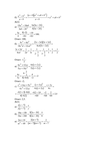 б)
( )( )a b
a b
a b a ab b
a b
a ab b
3 3
2 2
2 2−
−
=
− + +
−
= + +
№32.
а)
( )
( )
15 10
3 2
5 3 2
3 2
2
2
a ab
ab b
a a b
b a b
−
−
=
−
−
=
( )
= =
−
−
=
−
−
=
5 5 2
01
10
01
100
a
b , ,
;
Ответ: 100;
б)
( )( )
( )
9 4
18 12
3 2 3 2
6 3 2
2 2
2 2
c d
c d cd
c d c d
cd c d
−
−
=
− +
−
=
3 2
6
1
2
1
3
1
2
1
2
1
3
2
3
1
1
1
2
1
1
2
c d
cd d c
+
= + =
⋅
+
⋅
= + = ;
Ответ: 1
1
2
;
в)
( )
( )
6 12
5 10
6 2
5 2
2
2
x xy
xy y
x x y
y x y
+
+
=
+
+
=
( )
= =
⋅
−
=
−
= −
6
5
6
2
3
5 0 4
4
2
2
x
y ,
Ответ: -2;
г)
( )
( )
x xy y
x xy
x y
x x y
x y
x
2 2
2
2
6 9
4 12
3
4 3
3
4
+ +
+
=
+
+
=
+
=
( )
( )
=
− + −
−
=
− −
−
=
−
−
= =
0 2 3 0 6
4 0 2
0 2 18
08
2
08
2
08
2 5
, ,
,
, ,
, , ,
,
Ответ: 2,5.
№33.
а)
( )
( )
x y
y y
x
y
−
−
=
7
7
;
б)
( )
( )
10 15
16 24
5 2 3
8 2 3
5
8
a b
a b
a b
a b
−
−
=
−
−
= ;
в)
( )
( )( )
2 14
49
2 7
7 7
2
72
m
m
m
m m m
+
−
=
+
− +
=
−
;
www.5balls.ru
 