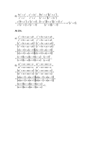 б)
( )( )
( )( )
=
−+
+−
=
+
−
÷
+
−
2475
7962
79
24
75
62
3
939
xxxx
xxxx
xx
xx
xx
xx
( ) ( )
( ) ( )
( )( )( )
( )( )
( )3
31
133
31
19 22
22
2222
2225
2742
+−=
−+
⋅++−
=
−⋅+
+⋅−
= xx
xx
xxxx
xxxx
xxxx
.
№ 231.
а) =
+−−
+++
÷
−−+
−+−
abaxbxx
abaxbxx
abaxbxx
abaxbxx
2
2
2
2
( )
( )
( )
( )
=
+++
+−−
⋅
−−+
−+−
=
abaxbxx
abaxbxx
abaxbxx
abaxbxx
2
2
2
2
( ) ( )[ ] ( ) ( )[ ]
( ) ( )[ ] ( ) ( )[ ]
=
++++−+
−−−−+−
=
bxabxxbxabxx
bxabxxbxabxx
( )( )( )( )
( )( )( )( )
( )
( )2
2
bx
bx
axbxaxbx
axbxaxbx
+
−
=
++−+
−−+−
= ;
б) =
−+−
+−−
÷
+++
−−+
nmnmm
nmnmm
nmnmm
nmnmm
2
2
2
2
( )
( )
( )
( )
=
+−−
−+−
⋅
+++
−−+
=
nmnmm
nmnmm
nmnmm
nmnmm
2
2
2
2
( ) ( )[ ] ( ) ( )[ ]
( ) ( )[ ] ( ) ( )[ ]
=
−−−+++
−+−+−+
=
1111
1111
mnmmmnmm
mnmmmnmm
( )( )( )( )
( )( )( )( )
1
11
11
=
−−++
+−−+
=
nmmnmm
nmmnmm
.
www.5balls.ru
 