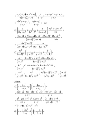( )( )
( )( )
=
+
+−−−
=
+
+
−+
++−−
=
yx
yxyyxy
yx
y
yxyxx
xyxyxy 222
1
( ) ( ) ;xy
yx
yxxy
yx
xyyx
−=
+
+
−=
+
+−
=
22
в)
( ) ( )
=
++
⋅








+
+
−
+
− a
baba
bababa 16
44
2
1
4
2
2
1 22
2222
( ) ( )( ) ( )
( ) ( )
( ) =
+
⋅
+−
−++−++
=
a
ba
baba
babababa
16
2
22
22222 2
22
22
( )
( ) ( ) ( )
;
ba
a
ababa
baa
222
22
21622
216
−
=
⋅−+
+
=
г)
( ) ( ) ( )
=








−
+
−
+
+− 4
2
2
1
2
1
2
4
2224
2
ccc
:
c
c
( )
( ) ( ) ( )( )
( ) ( )
=
+−
+−+++−
−
= 22
22
4
2
22
22222
2
4
cc
cccc
:
c
c
( ) ( ) ( )
=
+−
−+++++−
−
= 22
2222
22
824444
2
4
cc
ccccc
:
c
c
( ) ( ) ( )
( ) ( )
( )
( )
( )
.
c
c
cc
ccc
cc
c
:
c
c
2
2
42
222
22
2
4
2
2
2
24
224
22
4
2
4
−
+
=
−
−+
=
+−−
=
№238
а) =





−
−
+⋅





+
+
− y
yx
xy
xy
yx
xy
x
44
( ) ( ) ( ) ( ) =
−
−−+−
⋅
+
++−+
=
yx
yxyxyyxx
yx
yxyxyyxx 44
( ) ( )
( )( )
=
−+
+−
=
−
++
⋅
+
+−
=
yxyx
yxyx
yx
yxyx
yx
yxyx 222222
22
( )( ) ;yxyxyx 22
−=+−=
б) =





−
−








+
−
−
−
a
:
a
a
a
1
1
11
1
21 2
www.5balls.ru
 