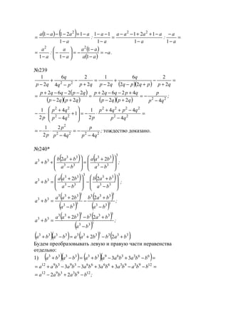 ( ) ( ) =
−
−
−
−++−−
=
−
−−
−
−+−−−
=
a
a
:
a
aaaa
a
a
:
a
aaaa
11
121
1
11
1
1211 222
( )
( )
.a
aa
aa
a
a
:
a
a
−=
−
−
−=





−
−
−
=
1
1
11
22
№239
( )( )
=
+
−
+−
+
−
=
+
−
−
+
− qppqpq
q
qpqppq
q
qp 2
2
22
6
2
1
2
2
4
6
2
1
22
( )
( )( ) ( )( )
;
qp
p
qpqp
qpqqp
qpqp
qpqqp
22
422
4262
22
2262
−
−=
+−
+−−+
=
+−
−−−+
=
=
−
−++
⋅−=








+
−
+
⋅− 22
2222
22
22
4
44
2
1
1
4
4
2
1
qp
qpqp
pqp
qp
p
;
qp
p
qp
p
p 2222
2
44
2
2
1
−
−=
−
⋅−= тождество доказано.
№240*
( ) ( ) ;
ba
baa
ba
bab
ba
3
33
33
33
33
33 22








−
+
=








−
+
++
( ) ( ) ;
ba
bab
ba
baa
ba
3
33
33
3
33
33
33 22








−
+
−








−
+
=+
( )
( )
( )
( )
;
ba
bab
ba
baa
ba 333
3333
333
3333
33 22
−
+
−
−
+
=+
( ) ( )
( )
;
ba
babbaa
ba 333
33333333
33 22
−
+−+
=+
( )( ) ( ) ( ).babbaababa 33333333333
22 +−+=−+
Будем преобразовывать левую и правую части неравенства
отдельно:
1) ( )( ) ( )( )=−+−+=−+ 663369333333
33 bbabaabababa
=−−++−−+= 1293936666393912
3333 bbabababababaa
;bbabaa 12933912
22 −+−=
www.5balls.ru
 