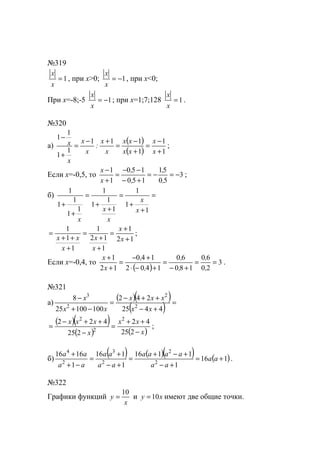 №319
1=
x
x
, при х>0; 1−=
x
x
, при х<0;
При х=-8;-5 1−=
x
x
; при x=1;7;128 1=
x
x
.
№320
а)
( )
( ) 1
1
1
111
1
1
1
1
+
−
=
+
−
=
+−
=
+
−
x
x
xx
xx
x
x
:
x
x
x
x ;
Если х=-0,5, то 3
50
51
150
150
1
1
−=−=
+−
−−
=
+
−
,
,
,
,
x
x
;
б) =
+
+
=
+
+
=
+
+
1
1
1
1
1
1
1
1
1
1
1
1
x
x
x
x
x
12
1
1
12
1
1
1
1
+
+
=
+
+
=
+
++
=
x
x
x
x
x
xx
;
Если x=-0,4, то
( )
3
20
60
180
60
1402
140
12
1
==
+−
=
+−⋅
+−
=
+
+
,
,
,
,
,
,
x
x
.
№321
а)
( )( )
( ) =
+−
++−
=
−+
−
4425
242
10010025
8
2
2
2
3
xx
xxx
xx
x
( )( )
( ) ( )x
xx
x
xxx
−
++
=
−
++−
=
225
42
225
422 2
2
2
;
б)
( ) ( )( ) ( )116
1
1116
1
116
1
1616
2
2
2
3
2
4
+=
+−
+−+
=
+−
+
=
−+
+
aa
aa
aaaa
aa
aa
aa
aa
.
№322
Графики функций
x
y
10
= и xy 10= имеют две общие точки.
www.5balls.ru
 