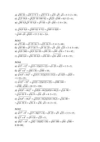 д) 50 18 25 2 9 2 25 9 4 25 9 4 5 3 2 30⋅ = ⋅ ⋅ ⋅ = ⋅ ⋅ = ⋅ ⋅ = ⋅ ⋅ = ;
е) 2 5 14 4 0 25 10 144 0 1 0 25 144 0 5 12 6, , , , , ,⋅ = ⋅ ⋅ ⋅ = ⋅ = ⋅ = ;
ж) 90 6 4 9 10 6 4 9 64 9 64 3 8 24⋅ ⋅ ⋅ = ⋅ = ⋅ = ⋅ =, , ;
з) 16 9 0 4 169 0 1 4 9 1 169 4 0 01, , , , ,⋅ = ⋅ ⋅ ⋅ = ⋅ ⋅ =
= 169 4 0 01 13 2 0 1 2 6⋅ ⋅ = ⋅ ⋅ =, , , .
№363
а) 75 48 3 25 16 3 25 16 9 5 4 3 60⋅ = ⋅ ⋅ ⋅ = ⋅ ⋅ = ⋅ ⋅ = ;
б) 45 80 9 5 16 5 9 16 25 9 16 25 3 4 5 60⋅ = ⋅ ⋅ ⋅ = ⋅ ⋅ = ⋅ ⋅ = ⋅ ⋅ = ;
в) 4 9 360 4 9 3 6 10 49 36 49 36 7 6 42, , ,⋅ = ⋅ ⋅ = ⋅ = ⋅ = ⋅ = ;
г) 160 6 4 16 10 6 4 16 64 16 64 4 8 32⋅ = ⋅ ⋅ = ⋅ = ⋅ = ⋅ =, , ;
№364
а) 13 12 13 12 13 12 1 25 25 1 5 52 2
− = − + = ⋅ = = ⋅ =( )( ) ;
б) 8 6 64 36 100 102 2
+ = + = = ;
в) 313 312 313 312 313 312 1 625 6252 2
− = − + = ⋅ = =( )( )
=1 25 25⋅ = ;
г) 122 22 122 22 122 22 100 1442 2
− = − + = ⋅( )( ) =
= 100 144 10 12 120⋅ = ⋅ = ;
д) 45 8 44 2 45 8 44 2 45 8 44 2 1 6 902 2
, , ( , , )( , , ) ,− = − + = ⋅ =
= 1 6 10 9 16 9 16 9 4 3 12, ⋅ ⋅ = ⋅ = ⋅ = ⋅ = ;
е) 218 18 2 218 18 2 218 18 2 3 6 402 2
, , ( , , )( , , ) ,− = − + = ⋅ =
= 3 6 10 4 36 4 36 4 6 2 12, ⋅ ⋅ = ⋅ = ⋅ = ⋅ = .
№365
а) 17 8 17 8 17 8 9 25 9 25 3 5 152 2
− = − + = ⋅ = ⋅ = ⋅ =( )( ) ;
б) 3 4 9 16 25 52 2
+ = + = = ;
в) 82 18 82 18 82 18 64 100 64 1002 2
− = − + = ⋅ = ⋅( )( ) =
8⋅10=80;
www.5balls.ru
 