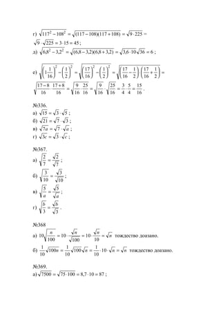 г) 117 108 117 108 117 108 9 2252 2
− = − + = ⋅( )( ) =
9 225 3 15 45⋅ = ⋅ = ;
д) 6 8 3 2 6 8 3 2 6 8 3 2 3 6 10 36 62 2
, , ( , , )( , , ) ,− = − + = ⋅ = ;
е) 1
1
16
1
2
17
16
1
2
17
16
1
2
17
16
1
2
2 2 2 2





 −





 =





 −





 = −





 ⋅ +





 =
17 8
16
17 8
16
9
16
25
16
9
16
25
16
3
4
5
4
15
16
−
⋅
+
= ⋅ = ⋅ = ⋅ = .
№336.
а) 15 3 5= ⋅ ;
б) 21 7 3= ⋅ ;
в) 7 7a a= ⋅ ;
г) 3 3c c= ⋅ ;
№367.
а)
2
7
2
7
= ;
б)
3
10
3
10
= ;
в)
5 5
a a
= ;
г)
b b
3 3
= .
№368
а) 10
100
10
100
10
10
n n n
n= ⋅ = ⋅ = тождество доазано.
б)
1
10
100
1
10
100
1
10
10n n n n= = ⋅ ⋅ = тождество доазано.
№369.
а) 7500 75 100 8 7 10 87= ⋅ = ⋅ =, ;
www.5balls.ru
 