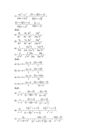 г)
( )
( )( )
( )( )
4
10 5
2 2
5 2
2 2
2 2
x y
x y
x y x y
x y
−
+
=
− +
+
=
( )( )
( ) ( )
2 2
25 2
2
25 22
x y x y
x y
x y
x y
− +
+
=
−
+
.
№43.
а)
5
8
5 3
8 3
15
243
2
3 2
3
3 2
b
a
b b
a b
b
a b
=
⋅
⋅
= ;
б)
7
3
7 8
3 8
56
242
3
2 3
4
3 2
a
b
a a
b a
a
a b
=
⋅
⋅
= ;
в)
1
2
12
2 12
12
24
2
2
2
3 2ab
a b
ab a b
a b
a b
=
⋅
= ;
г)
2 2 24
24
48
242 2 2 2 3 2
a b
a
a b a
a
a b
=
⋅
⋅
= .
№44.
а)
( )
2
2
1
2
1
a b
a b a b b
+ =
+
=
+
;
б)
( )
2
2
1
2 5
5
a b
a b a b
+ =
+
=
+
;
в)
( )
2
2
1
2 3
3
a b
a b a b a
a
+ =
+
=
+
;
г)
( )( )
2
2
1
2 2
2
a b
a b a b a b
a b
+ =
+
=
+ −
−
.
№45.
а)
( )
( )( )
( )
( )
x
a b
x a b
a b a b
x a b
a b−
=
−
− −
=
−
−
2
;
б)
( )
( )( )
( )
( )
y
x a
y x a
x a x a
y x a
x a−
=
+
− +
=
+
−2 2
;
в)
( )
( )( )
( )2
1
2 1
1 1
2 1
1
2
2
2
3
y
x
y x x
x x x
y x x
x−
=
+ +
− + +
=
+ +
−
;
г)
( )
( )( )
( )3 3 3
2 2 2 2 3 3
a
a ab b
a a b
a ab b a b
a a b
a b+ +
=
−
+ + −
=
−
−
;
www.5balls.ru
 