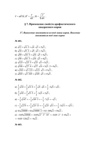V = πR2
H; R2
=
H
V
π
; R =
H
V
π
.
§ 7. Применение свойств арифметического
квадратного корня
17. Вынесение множителя из-под знака корня. Внесение
множителя под знак корня
№ 401.
а) 32343412 =⋅=⋅= ;
б) 23292918 =⋅=⋅= ;
в) 5451651680 =⋅=⋅= ;
г) 3431631648 =⋅=⋅= ;
д) 55525525125 =⋅=⋅= ;
е) 36233427427108 =⋅=⋅=⋅= ;
ж) 31131211213363 =⋅=⋅= ;
з) 51351691695845 =⋅=⋅= .
№ 402.
а) 662
2
1
64
2
1
64
2
1
24
2
1
=⋅=⋅=⋅= ;
б) 5253
3
2
59
3
2
45
3
2
=⋅=⋅= ;
в) 337
7
1
349
7
1
147
7
1
−=⋅−=⋅−=− ;
г) 11115
5
1
1125
5
1
1125
5
1
275
5
1
−=⋅−=⋅−=⋅−=− ;
д) 210210010210000102000010 =⋅=⋅= ,,, ;
е) =⋅⋅⋅−=⋅⋅−=− 21032050103205028800050 2225
,,,
262120050 −=⋅−= , .
№ 403.
www.5balls.ru
 