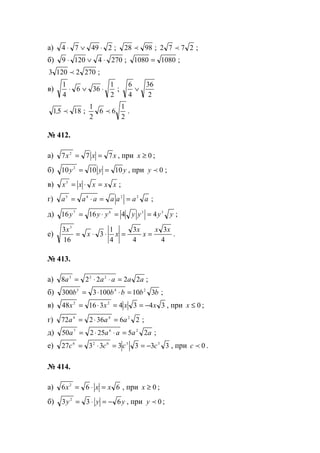 а) 24974 ⋅∨⋅ ; 9828 p ; 2772 p ;
б) 27041209 ⋅∨⋅ ; 10801080 = ;
27021203 p ;
в)
2
1
366
4
1
⋅∨⋅ ;
2
36
4
6
∨
1851 p, ;
2
1
66
2
1
p .
№ 412.
а) xxx 777 2
== , при 0≥x ;
б) yyy 101010 2
== , при 0py ;
в) xxxxx =⋅=3
;
г) aaaaaaa 2245
==⋅= ;
д) yyyyyyy 3367
441616 ==⋅= ;
е)
4
3
4
3
4
1
3
16
3 3
xx
x
x
xx
x
==⋅⋅= .
№ 413.
а) aaaaa 22228 223
=⋅⋅= ;
б) bbbbb 3101003300 245
=⋅⋅= ;
в) 343431648 22
xxxx −==⋅= , при 0≤x ;
г) 2636272 244
aaa =⋅= ;
д) aaaaa 2525250 267
=⋅⋅= ;
е) 33333327 33626
cccc −==⋅= , при 0pc .
№ 414.
а) 666 2
xxx =⋅= , при 0≥x ;
б) yyy 633 2
−=⋅= , при 0py ;
www.5balls.ru
 