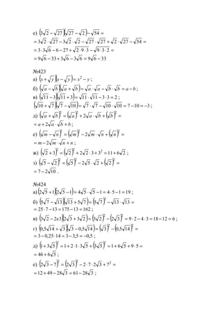 е) ( )( ) =−−− 542272723
=−⋅+⋅−⋅−⋅= 5427227272232723
=⋅⋅−⋅⋅+−−⋅= 239392276633
336963633369 −=−+−=
№423
а) ( )( ) yxyxyx −=−+ 2
;
б) ( )( ) babbaababa −=⋅−⋅=+− ;
в) ( )( ) 2331111311311 =⋅−⋅=+− ;
( )( ) 3107101077107710 −=−=⋅−⋅=−+ ;
д) ( ) ( ) ( ) =+⋅+=+
222
2 bbaaba
bbaa +⋅+= 2 ;
е) ( ) ( ) ( ) =+⋅−=−
222
2 nnmmnm
nnmm +⋅−= 2 ;
ж) ( ) ( ) 26113322232 222
+=+⋅+=+ ;
з) ( ) ( ) ( ) =+⋅−=−
222
2252525
1027 −= .
№424
а) ( )( ) 191541554152152 =−⋅=−⋅=−+ ;
б) ( )( ) ( ) =⋅−=+− 13137575131375
2
1621317513725 =−=−⋅= ;
в) ( )( ) ( ) ( ) 612183429322323323223
22
=−=⋅−⋅=−=+− к ;
г) ( )( ) ( ) ( ) =−=−+
22
145,03145,033145,0
5,05,331425,03 −=−=⋅−= ;
д) ( ) ( ) =⋅++=+⋅⋅+=+ 595615353121531
22
5646 += ;
е) ( ) ( ) =+⋅⋅−=− 222
7327232732
328613284912 −=−+= ;
www.5balls.ru
 