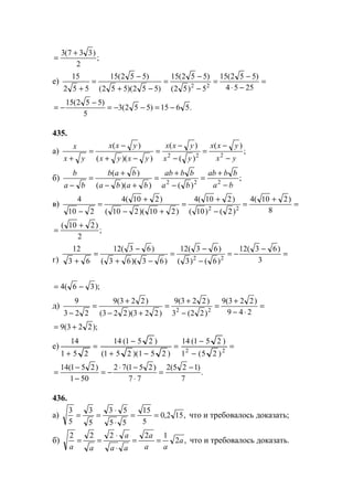 ;
2
)337(3 +
=
е) =
−⋅
−
=
−
−
=
−+
−
=
+ 2554
)552(15
5)52(
)552(15
)552)(552(
)552(15
552
15
22
.5615)552(3
5
)552(15
−=−−=
−
−=
435.
а) ;
)(
)(
)(
))((
)(
222
yx
yxx
yx
yxx
yxyx
yxx
yx
x
−
−
=
−
−
=
−+
−
=
+
б) ;
)())((
)(
222
ba
bbab
ba
bbab
baba
bab
ba
b
−
+
=
−
+
=
+−
+
=
−
в) =
+
=
−
+
=
+−
+
=
− 8
)210(4
)2()10(
)210(4
)210)(210(
)210(4
210
4
22
;
2
)210( +
=
г)
=
−
−=
−
−
=
−+
−
=
+ 3
)63(12
)6()3(
)63(12
)63)(63(
)63(12
63
12
22
);36(4 −=
д) =
⋅−
+
=
−
+
=
+−
+
=
− 249
)223(9
)22(3
)223(9
)223)(223(
)223(9
223
9
22
);223(9 +=
е) =
−
−
=
−+
−
=
+ 22
)25(1
)251(14
)251)(251(
)251(14
251
14
.
7
)125(2
77
)251(72
501
)251(14 −
=
⋅
−⋅
−=
−
−
=
436.
а) ,152,0
5
15
55
53
5
3
5
3
==
⋅
⋅
== что и требовалось доказать;
б) ,2
12222
a
aa
a
aa
a
aa
==
⋅
⋅
== что и требовалось доказать.
www.5balls.ru
 