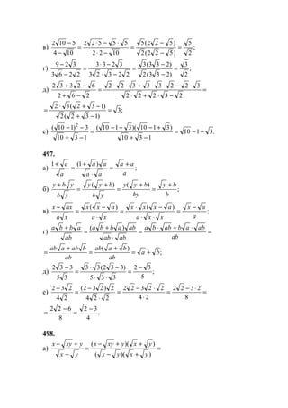 в) ;
2
5
)522(2
)522(5
1022
55522
104
5102
=
−
−
=
−⋅
⋅−⋅
=
−
−
г) ;
2
3
)233(2
)233(3
22323
3233
2263
329
=
−
−
=
−⋅
−⋅
=
−
−
д) =
−⋅+⋅
⋅−⋅⋅+⋅⋅
=
−+
−+
23222
32233322
262
62332
;3
)132(2
)132(32
=
−+
−+⋅
=
е) .3110
1310
)3110)(3110(
1310
3)110( 2
−−=
−+
+−−−
=
−+
−−
497.
а) ;
)1(1
a
aa
aa
aa
a
a +
=
⋅
+
=
+
б) ;
)()(
b
by
by
byy
yb
byy
yb
yby +
=
+
=
+
=
+
в) ;
)()(
a
ax
xxa
axxx
xa
axx
xa
axx −
=
⋅⋅
−⋅
=
⋅
−
=
−
г) =
⋅+⋅
=
⋅
+
=
+
ab
abababba
abab
ababba
ab
abba )(
;
)(
ba
ab
baab
ab
babaab
+=
+
=
+
=
д) ;
5
32
335
)332(33
35
332 −
=
⋅⋅
−⋅
=
−
е) =
⋅−
=
⋅
⋅−
=
⋅
−
=
−
8
2322
24
22322
224
2)232(
24
232
.
4
32
8
622 −
=
−
=
498.
а) =
+−
++−
=
−
+−
))((
))((
yxyx
yxyxyx
yx
yxyx
www.5balls.ru
 