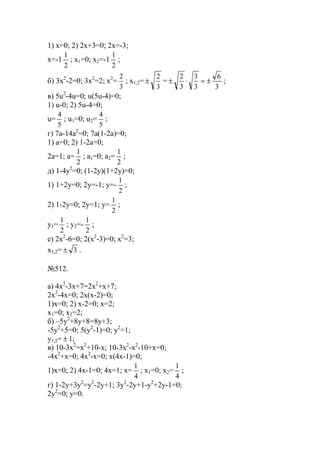 1) x=0; 2) 2x+3=0; 2x=-3;
x=-1
2
1
; x1=0; x2=-1
2
1
;
б) 3x2
-2=0; 3x2
=2; x2
=
3
2
; x1,2=
3
2
± =
3
6
3
3
3
2
±=⋅± ;
в) 5u2
-4u=0; u(5u-4)=0;
1) u-0; 2) 5u-4=0;
u=
5
4
; u1=0; u2=
5
4
;
г) 7a-14a2
=0; 7a(1-2a)=0;
1) a=0; 2) 1-2a=0;
2a=1; a=
2
1
; a1=0; a2=
2
1
;
д) 1-4y2
=0; (1-2y)(1+2y)=0;
1) 1+2y=0; 2y=-1; y=-
2
1
;
2) 1-2y=0; 2y=1; y=
2
1
;
y1=
2
1
; y2=-
2
1
;
е) 2x2
-6=0; 2(x2
-3)=0; x2
=3;
x1,2= 3± .
№512.
a) 4x2
-3x+7=2x2
+x+7;
2x2
-4x=0; 2x(x-2)=0;
1)x=0; 2) x-2=0; x=2;
x1=0; x2=2;
б) –5y2
+8y+8=8y+3;
-5y2
+5=0; 5(y2
-1)=0; y2
=1;
y1,2= ± 1;
в) 10-3x2
=x2
+10-x; 10-3x2
-x2
-10+x=0;
-4x2
+x=0; 4x2
-x=0; x(4x-1)=0;
1)x=0; 2) 4x-1=0; 4x=1; x=
4
1
; x1=0; x2=
4
1
;
г) 1-2y+3y2
=y2
-2y+1; 3y2
-2y+1-y2
+2y-1=0;
2y2
=0; y=0.
www.5balls.ru
 