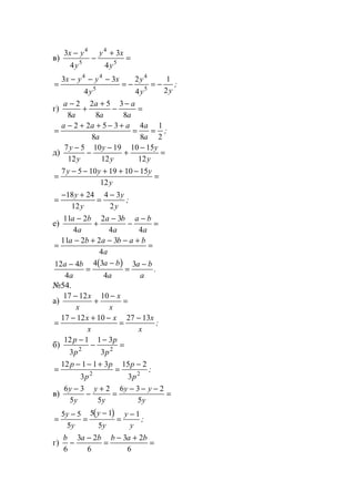 в)
3
4
3
4
4
5
4
5
x y
y
y x
y
−
−
+
=
=
− − −
= − = −
3 3
4
2
4
1
2
4 4
5
4
5
x y y x
y
y
y y
;
г)
a
a
a
a
a
a
−
+
+
−
−
=
2
8
2 5
8
3
8
=
− + + − +
= =
a a a
a
a
a
2 2 5 3
8
4
8
1
2
;
д)
7 5
12
10 19
12
10 15
12
y
y
y
y
y
y
−
−
−
+
−
=
=
− − + + −
=
7 5 10 19 10 15
12
y y y
y
=
− +
=
−18 24
12
4 3
2
y
y
y
y
;
е)
11 2
4
2 3
4 4
a b
a
a b
a
a b
a
−
+
−
−
−
=
=
− + − − +
=
11 2 2 3
4
a b a b a b
a
( )12 4
4
4 3
4
3a b
a
a b
a
a b
a
−
=
−
=
−
.
№54.
а)
17 12 10−
+
−
=
x
x
x
x
=
− + −
=
−17 12 10 27 13x x
x
x
x
;
б)
12 1
3
1 3
32 2
p
p
p
p
−
−
−
=
=
− − +
=
−12 1 1 3
3
15 2
32 2
p p
p
p
p
;
в)
6 3
5
2
5
6 3 2
5
y
y
y
y
y y
y
−
−
+
=
− − −
=
( )
=
−
=
−
=
−5 5
5
5 1
5
1y
y
y
y
y
y
;
г)
b a b b a b
6
3 2
6
3 2
6
−
−
=
− +
=
www.5balls.ru
 