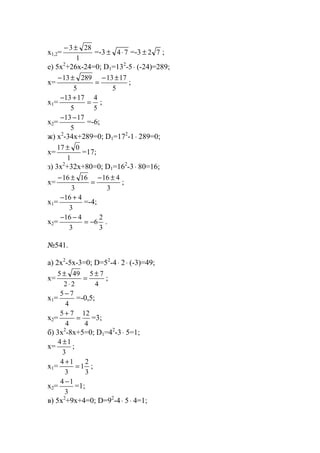 x1,2=
1
283±−
=-3 74⋅± =-3 72± ;
е) 5x2
+26x-24=0; D1=132
-5⋅ (-24)=289;
x=
5
1713
5
28913 ±−
=
±−
;
x1=
5
4
5
1713
=
+−
;
x2=
5
1713−−
=-6;
ж) x2
-34x+289=0; D1=172
-1⋅ 289=0;
x=
1
017 ±
=17;
з) 3x2
+32x+80=0; D1=162
-3⋅ 80=16;
x=
3
416
3
1616 ±−
=
±−
;
x1=
3
416 +−
=-4;
x2=
3
2
6
3
416
−=
−−
.
№541.
a) 2x2
-5x-3=0; D=52
-4⋅ 2⋅ (-3)=49;
x=
4
75
22
495 ±
=
⋅
±
;
x1=
4
75 −
=-0,5;
x2=
4
12
4
75
=
+
=3;
б) 3x2
-8x+5=0; D1=42
-3⋅ 5=1;
x=
3
14 ±
;
x1=
3
2
1
3
14
=
+
;
x2=
3
14 −
=1;
в) 5x2
+9x+4=0; D=92
-4⋅ 5⋅ 4=1;
www.5balls.ru
 