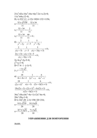 21x2
-42x-16x2
-16x+6(x2
-2x+x-2)=0;
11x2
-64x-12=0;
D1=(-32)2
-11⋅ (-12)=1024+132=1156;
x=
11
3432
11
115632 ±
=
±
;
x1=
11
2
11
3432
−=
−
;
x2= 6
11
66
11
3432
==
+
;
б)
yyyyy 9
5
3
1
3
2
32
−
=
−
−
−
;
0
)3)(3(
5
3
1
)3(
2
=
+−
−
−
−
− yyyyyy
;
0
)3)(3(
5)3()3(2
=
+−
−+−+
yyy
yyy
;
2y+6-y2
-3y-5=0;
y2
+y-1=0;
D=12
-4⋅ 1⋅ (-1)=5;
y1,2=
2
51±−
.
в)
14
6
2
1
144
18
22
−
=
−
−
++ xxxxx
;
0
)12)(12(
6
)1(
1
)12(
18
2
=
+−
−
−
−
+ xxxxx
;
0
)12)(12(
)12(6)12()12(18 2
=
+−
+−+−−
xxx
xxxxx
;
36x2
-18x-(4x2
+4x+1)-12x2
-6x=0;
20x2
-28x-1=0;
D=(-14)2
-20⋅ (-1)=196+20=216;
x=
20
6614
20
21614 ±
=
±
;
x=
10
637
20
)637(2 ±
=
±
.
УПРАЖНЕНИЯ ДЛЯ ПОВТОРЕНИЯ
№600.
www.5balls.ru
 