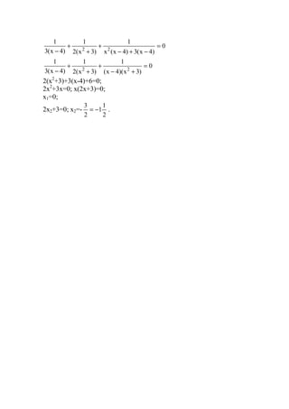 0
)4x(3)4x(x
1
)3x(2
1
)4x(3
1
22
=
−+−
+
+
+
−
0
)3x)(4x(
1
)3x(2
1
)4x(3
1
22
=
+−
+
+
+
−
2(x2
+3)+3(x-4)+6=0;
2x2
+3x=0; x(2x+3)=0;
x1=0;
2x2+3=0; x2=-
2
1
1
2
3
−= .
www.5balls.ru
 