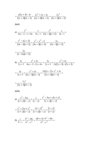 ( )
( )( ) ( )( ) ( )( )
=
+ −
+ −
=
+ −
+ −
=
+ −
y y y
y x
y y y
y x
y
y x
2 3 3
2 3 3 2
2 3 3
2 3 3 2
2
2 3 3 2
2 2
.
№89.
а)
( )( )
x
ax x a
x
a
x
a x
x
a
2 2
3 2 6 3 1 3 1 2 3 1− − +
−
−
=
− +
−
−
=
( )
( )( ) ( )( ) ( )( )
=
− +
− +
=
− −
− +
= −
− +
=
x x x
a x
x x
a x
x
a x
2 2 22
3 1 2
2
3 1 2
2
3 1 2
( )( )
=
− +
2
1 3 2
x
a x
;
б)
( ) ( )
3
2 3
3
4 3 2 6
3
2 3
3
2 2 3 2 3
2 2
x
y
x x
xy y x
x
y
x x
x y y+
+
+
− − +
=
+
+
+
+ − +
=
( )( )
( )
( )( )
=
+
+
+
+ −
=
− + +
+ −
=
3
2 3
3
2 3 2 1
3 2 1 3
2 3 2 1
2 2
x
y
x x
y x
x x x x
y x
( )( )
=
+ −
7
2 3 2 1
2
x
y x
.
№90.
а)
( )( ) ( )
( )
( )( )
x xy
x y x y
y
x y
x xy y x y
x y x y
2 2
3 3−
+ −
+
−
=
− + +
+ −
=
( )( )
( )
( )( )
( )
( )
=
− +
+ −
=
−
+ −
=
−
+
x xy y
x y x y
x y
x y x y
x y
x y
2 2 2
2
;
б)
( )c
b c
b bc
b c
c b c b bc
b c−
+
−
−
=
+ + −
−
=
2
2 2
2
2 2
3 3
www.5balls.ru
 