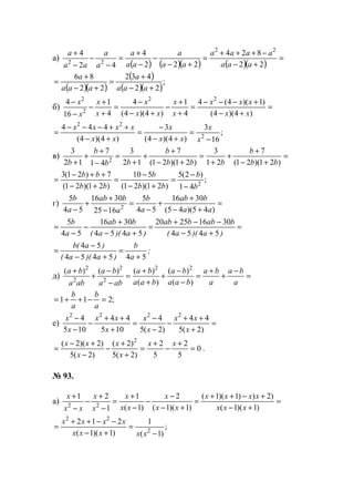 а)
( ) ( )( ) ( )( )
=
+−
−+++
=
+−
−
−
+
=
−
−
−
+
22
824
222
4
42
4 22
22 aaa
aaaa
aa
a
aa
a
a
a
aa
a
( )( )
( )
( )( )
;
22
432
22
86
+−
+
=
+−
+
=
aaa
a
aaa
a
б) =
+−
+−−−
=
+
+
−
+−
−
=
+
+
−
−
−
)4)(4(
)1)(4(4
4
1
)4)(4(
4
4
1
16
4 22
2
2
xx
xxx
x
x
xx
x
x
x
x
x
;
16
3
)4)(4(
3
)4)(4(
444
2
22
−
=
+−
−
=
+−
++−−−
=
x
x
xx
x
xx
xxxx
в) =
+−
+
+
+
=
+−
+
+
+
=
−
+
+
+ )21)(21(
7
21
3
)21)(21(
7
12
3
41
7
12
3
2 bb
b
bbb
b
bb
b
b
;
41
)2(5
)21)(21(
510
)21)(21(
7)21(3
2
b
b
bb
b
bb
bb
−
−
=
+−
−
=
+−
++−
=
г) =
+−
+
+
−
=
−
+
+
− )45)(45(
3016
54
5
1625
3016
54
5
2 aa
bab
a
b
a
bab
a
b
=
+−
−−+
=
+−
+
−
−
=
)a)(a(
babbab
)a)(a(
bab
a
b
5454
30162520
5454
3016
54
5
;
a
b
)a)(a(
)a(b
545454
54
+
=
+−
−
=
д) =
−
+
+
=
−
−
+
+
+
=
−
−
+
+
a
ba
a
ba
baa
ba
baa
ba
aba
ba
aba
ba
)(
)(
)(
)()()( 22
2
2
2
2
;211 =−++=
a
b
a
b
е) =
+
++
−
−
−
=
+
++
−
−
−
)2(5
44
)2(5
4
105
44
105
4 2222
x
xx
x
x
x
xx
x
x
0
5
2
5
2
)2(5
)2(
)2(5
)2)(2( 2
=
+
−
+
=
+
+
−
−
+−
=
xx
x
x
x
xx
.
№ 93.
а) =
+−
+−++
=
+−
−
−
−
+
=
−
+
−
−
+
)1)(1(
)2))1)(1(
)1)(1(
2
)1(
1
1
21
22 xxx
xxxx
xx
x
xx
x
x
x
xx
x
;
)1(
1
)1)(1(
212
2
22
−
=
+−
−−++
=
xxxxx
xxxx
www.5balls.ru
 