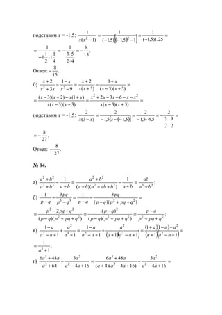подставим x = -1,5:
( )[ ] =
−
=
−−−
=
− 25.1)5,1(
1
15,1)5,1(
1
)1(
1
22
xx
.
15
8
42
53
1
4
1
1
2
1
1
1
−=
⋅
⋅
−=
⋅−
=
Ответ: .
15
8
−
б) =
+−
+
−
+
+
=
−
−
−
+
+
)3)(3(
1
)3(
2
9
1
3
2
22 xx
x
xx
x
x
x
xx
x
=
+−
−−−−+
=
+−
+−+−
=
)3)(3(
632
)3)(3(
)1()2)(3( 22
xxx
xxxxx
xxx
xxxx
подставим x = -1,5:
( )[ ]
=
⋅
−=
⋅−
=
−−−
=
−
2
9
2
3
2
5,45,1
2
5,135,1
2
)3(
2
xx
.
27
8
−=
Ответ: .
27
8
−
№ 94.
а) ;
1
))((
1
3322
22
33
22
ba
ab
babababa
ba
baba
ba
+
=
+
−
+−+
+
=
+
−
+
+
б) =
++−
−
−
=
−
−
− ))((
3131
2233
qpqpqp
pq
qpqp
pq
qp
;
))((
)(
))((
2
2222
2
22
22
qpqp
qp
qpqpqp
qp
qpqpqp
qpqp
++
−
=
++−
−
=
++−
+−
=
в)
( )( )
( )( )
( )( )=
+−+
+−+
=
+−+
+
+−
−
=
+
+
+−
−
11
11
111
1
11
1
2
2
2
2
23
2
2
aaa
aaa
aaa
a
aa
a
a
a
aa
a
;
1
1
3
+
=
a
г) =
+−
−
+−+
+
=
+−
−
+
+
164
3
)164)(4(
486
164
3
64
486
2
2
2
3
2
2
3
3
aa
a
aaa
aa
aa
a
a
aa
www.5balls.ru
 