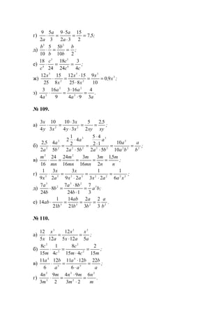 г) ;,
a
aa
a
57
2
15
32
59
3
5
2
9
==
⋅
⋅
=⋅
д) ;
b
b
b
b
b
210
55
10
22
==⋅
е) ;
cc
cc
c 4
3
24
18
24
18
4
33
4
==⋅
ж) ;x,
x
x
x
x
x 3
3
2
5
2
5
90
10
9
825
1512
8
15
25
12
==
⋅
⋅
=⋅
з) .
aa
aa
a 3
4
94
163
9
16
4
3
3
22
3
=
⋅
⋅
=⋅
№ 109.
а) ;
xy
,
xyxy
x
xy
x 52
2
5
34
310
3
10
4
3
22
==
⋅
⋅
=⋅
б) ;
b
a
ba
a
ba
a
ba
a
b
a
a
,
222
3
22
3
22
3
2
3
2
10
10
52
12
45
52
4
2
1
2
5
4
2
52
==
⋅
⋅
⋅
=
⋅
⋅
=⋅
в) ;
n
m,
n
m
mn
m
mn
m
mn
m 51
2
3
16
3
16
2424
16
22
====⋅
г) ;
xaaxax
x
a
x
x 22222323
6
1
23
1
29
3
2
3
9
1
=
⋅
=
⋅
=⋅
д) ;ba
b
ba
b
b
a 3
23
2
3
3
7
124
87
8
24
7
=
⋅
⋅
=⋅
е) .
b
a
b
a
b
ab
b
ab 2233
3
2
3
2
21
14
21
1
14 ===⋅
№ 110.
а) ;
a
x
ax
x
a
x
x 5125
12
125
12 233
=
⋅
=⋅
б) ;
mcm
c
cm
c
15
2
415
8
4
1
15
8
2
2
2
2
=
⋅
=⋅
в) ;
a
b
a
ba
a
ba 22
6
121112
6
11
5
4
5
4
=
⋅
⋅
=⋅
г) .
m
n
m
mnm
m
n 2
2
2
2
2
6
23
94
2
9
3
4
=
⋅
⋅
=⋅
www.5balls.ru
 