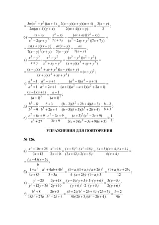 ;
2
)(3
))(4(2
)4)()((3
))(4(2
)4)((3 22
yx
yxm
myxyx
xymm
myxm −
=
++
++−
=
++
+−
=
б) =
++−
−+
=
+
−
⋅
+−
+
)77)(2(
))((
772 22
22
22
yxyxyx
xyxayax
yx
xyx
yxyx
ayax
;
)(7)(7
)(
)()(7
))((
22 yx
ax
yx
yxax
yxyx
yxyxax
−
=
−
−
=
+−
−+
=
в) =
+++
−−
=
++
−
⋅
+
−
))((
))((
22
2233
22
2233
yxyxyx
yxyx
yxyx
yx
yx
yx
;)(
))((
))()()(( 2
22
22
yx
yxyxyx
yxyxyxyxyx
−=
+++
+−++−
=
г) =
+++−+
+−−
=
++
+−
⋅
+
−
)12)(1)(1(
)1)(1(
12
1
1
1
22
22
2
2
3
2
aaaaa
aaa
aa
aa
a
a
;
)1(
1
)1(
)1)(1(
23
=
−
=
+
+−
=
a
a
a
aa
д) ;
3
2
)42)(3)(3(
)3)(42)(2(
42
3
9
8
2
2
22
3
+
−
=
+++−
+++−
=
++
+
⋅
−
−
b
b
bbbb
bbbb
bb
b
b
b
е) .
3
1
)3)(93)(3(3
)93()3(
93
93
27
96
2
222
3
2
=
++−+
+−+
=
+
+−
⋅
+
++
cccc
ccc
c
cc
c
cc
УПРАЖНЕНИЯ ДЛЯ ПОВТОРЕНИЯ
№ 126.
а) =
+
+−−
=
−⋅+
−⋅−
=
−
−
⋅
+
+−
)x(
)x)(x)(x(
)x()x(
)x()x(
x
x
x
xx
46
445
52123
165
102
16
123
2510 2222
;
)x)(x(
6
54 −−
=
б) ;
)ba)(a(
)a()ba(
)ba()a)(a(
a
baba
ba
a
12
21
3124
211
33
44
84
1 2222
++
=
⋅−⋅+⋅
+⋅+−
=
−
++
⋅
+
−
в) ;
)y(
)y(
)y()y(
)y()y)(y(
y
y
yy
y
62
53
526
6355
102
183
3612
25
22
2
+
−
=
+⋅⋅+
+⋅⋅+−
=
+
+
⋅
++
−
г) .
b
b
)bb)(b(b
)b()bb)(b(
bb
b
bb
b
9
2
42329
32422
42
32
2718
8
2
2
22
3
+
=
+−+
+⋅+−+
=
+−
+
⋅
+
+
www.5balls.ru
 