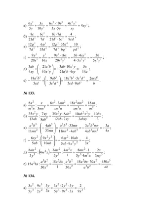 а) 2
3232
3
2
4
4
53
106
10
3
5
6
xy
xy
yx
yx
yx
y
x
y
x
==
⋅
⋅
=÷ ;
б)
cdcd
dc
d
c
d
c
9
4
621
78
7
6
21
8
22
2
2
=
⋅
⋅
=÷ ;
в) 234
22
2
3
2
2
10
67
3512
35
6
7
12
pdpd
dp
d
p
d
p
=
⋅
⋅
=÷ ;
г) 3253
2
53
25
3
2
5
36
54
436
20
169
1620
9
yxyx
xy
yx
xy
x
y
x
y
−=
⋅
⋅
−=
⋅
−=÷− ;
д)
a
x
xyba
yxab
yx
ba
xy
ab
14
5
421
103
10
21
4
3
2
2
2
2
−=
⋅
⋅
−=





−÷ ;
е)
b
acd
abcd
dcba
dc
ab
cd
ba 3
3
4222
42
322
2
95
518
5
9
5
18
=
⋅
⋅
=





−÷− .
№ 133.
а) ;
181836
3
:
6
23
22
3
22
23
2
m
xn
nxm
mnx
nxm
mnx
mn
x
nm
x
==
⋅
=
б) ;
3
10
3
10
712
835
8
7
:
12
35 2222
2
2
bx
abxy
yxab
xyab
abyx
ab
xy
ab
yx
==
⋅
⋅
=
в) ;
4
3
4
3
411
33
33
4
:
11 23
32
32
323
2
32
n
a
mnab
mnba
abmn
mnba
mn
ab
mn
ba
−=−=
⋅
⋅
=








−
г) ;
3
4
95
106
10
9
:
5
6
22
2222
xyxab
abxy
ab
yx
ab
xy
−=
⋅
⋅
−=








−
д) ( ) ;
3
2
43
18
1
4
:
3
8
4:
3
8
323
22
3
2
2
3
2
my
x
xmy
mxxm
y
mx
xm
y
mx
=
⋅
⋅
==
е) .
4503015
30
:
1
15
30
:15
3
23
22
2
232
2
23
2
ab
x
ba
xbxa
x
babxa
x
ba
bxa =
⋅
==
№ 134.
а) ;
9
2
395
523
3
5
2
9
:
5
3
333
22
2
3
3
2
xxxy
yyx
x
y
y
x
y
x
=
⋅⋅
⋅⋅
=⋅
www.5balls.ru
 