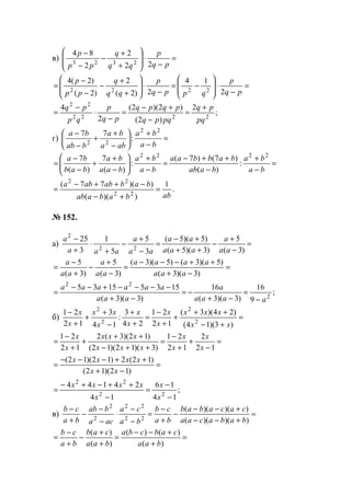 в) =
−
⋅








+
+
−
−
−
pq
p
qq
q
pp
p
22
2
2
84
2323
=
−
⋅








−=
−
⋅








+
+
−
−
−
=
pq
p
qppq
p
qq
q
pp
p
2
14
2)2(
2
)2(
)2(4
2222
;
2
)2(
)2)(2(
2
4
2222
22
pq
pq
pqpq
pqpq
pq
p
qp
pq +
=
−
+−
=
−
⋅
−
=
г) =
−
+






−
+
+
−
−
ba
ba
aba
ba
bab
ba 22
22
:
77
=
−
+
−
++−
=
−
+






−
+
+
−
−
=
ba
ba
baab
babbaa
ba
ba
baa
ba
bab
ba 2222
:
)(
)7()7(
:
)(
7
)(
7
.
1
))((
))(77(
22
22
abbabaab
babababa
=
+−
−++−
=
№ 152.
а) =
−
+
−
++
+−
=
−
+
−
+
⋅
+
−
)3(
5
)3)(5(
)5)(5(
3
5
5
1
3
25
22
2
aa
a
aaa
aa
aa
a
aaa
a
=
−+
++−−−
=
−
+
−
+
−
=
)3)(3(
)5)(3()5)(3(
)3(
5
)3(
5
aaa
aaaa
aa
a
aa
a
;
9
16
)3)(3(
16
)3)(3(
15351535
2
22
aaaa
a
aaa
aaaaaa
−
=
−+
−=
−+
−−−−+−−
=
б) =
+−
++
+
+
−
=
+
+
−
+
+
+
−
)3)(14(
)24)(3(
12
21
24
3
:
14
3
12
21
2
2
2
2
xx
xxx
x
x
x
x
x
xx
x
x
=
−
+
+
−
=
++−
++
+
+
−
=
12
2
12
21
)3)(12)(12(
)12)(3(2
12
21
x
x
x
x
xxx
xxx
x
x
=
−+
++−−−
=
)12)(12(
)12(2)12)(12(
xx
xxxx
;
14
16
14
24144
22
22
−
−
=
−
++−+−
=
x
x
x
xxxx
в) =
+−−
+−−
−
+
−
=
−
−
⋅
−
−
−
+
−
))()((
))()((
22
22
2
2
babacaa
cacabab
ba
cb
ba
ca
aca
bab
ba
cb
=
+
+−−
=
+
+
−
+
−
=
)(
)()(
)(
)(
baa
cabcba
baa
cab
ba
cb
www.5balls.ru
 
