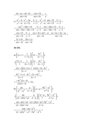 ;
)(
)(
)( a
c
baa
bac
baa
bcabacab
−=
+
+−
=
+
−−−
=
г) =
−
−
+
+
−
−
−
=
−
−
+
+
−
−
−
3
2
)3(
)2(
:
9
4
3
2
3
2
:
9
4
2
22
2
2
x
y
xy
aa
x
a
x
y
yxy
aa
x
a
=
−
−
+
−−
+−
=
−
−
+
+−−
+−
=
3
2
)3)(2(
)2)(2(
3
2
)3)(3)(2(
)3)(4( 2
x
y
xaa
aay
x
y
xxaa
xay
=
−
−++
=
−
−++
=
−
−
+
−
+
=
)3(
22
)3(
)2()2(
3
2
)3(
)2(
xa
ayayay
xa
yaay
x
y
xa
ay
.
)3(
)(2
)3(
22
−
+
=
−
+
=
xa
ya
xa
ay
№ 153.
а) =








−
−





−
−+
12
4
2:
21
1
12
2
x
x
x
x
x
=








−
−





−
+
+
=
12
4
1
2
:
12
1
1
12 2
x
xx
x
x
=
−
−−
−
++−
=
12
4)12(2
:
12
1)12)(12( 2
x
xxx
x
xx
=
−
−−
−
+−
=
12
424
:
12
114 222
x
xxx
x
x
;2
)12(2
)12(4 2
x
xx
xx
−=
−
−−
=
б) =








+
−
+−








−
+
− qp
pq
qp
pq
q
qp
pq 22
22
4
:
=








+
−
+
−






−
−
+−
=
qp
pqqp
qp
q
qpqp
pq 22
4
1
:
))((
=
+
−+−+
+−
+−
=
qp
pqqpqp
qpqp
qpqpq 22
4))((
:
))((
)(
=
−+−−
−−
=
)4)((
)(
2222
2
pqqpqp
qpqpq
www.5balls.ru
 