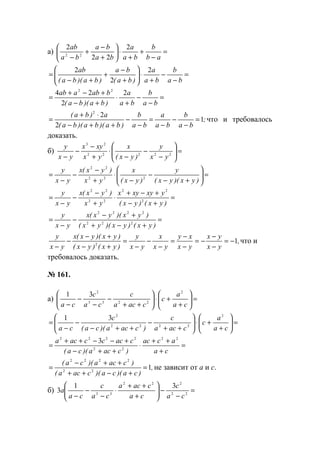 а) =
−
+
+
⋅





+
−
+
− ab
b
ba
a
ba
ba
ba
ab 2
22
2
22
=
−
−
+
⋅





+
−
+
+−
=
ba
b
ba
a
)ba(
ba
)ba)(ba(
ab 2
2
2
=
−
−
+
⋅
+−
+−+
=
ba
b
ba
a
)ba)(ba(
babaab 2
2
24 22
;
ba
b
ba
a
ba
b
)ba)(ba)(ba(
a)ba(
1
2
22
=
−
−
−
=
−
−
++−
⋅+
= что и требовалось
доказать.
б) =





−
−
−
⋅
+
−
−
− 22222
23
yx
y
)yx(
x
yx
xyx
yx
y
=





+−
−
−
⋅
+
−
−
−
=
)yx)(yx(
y
)yx(
x
yx
)yx(x
yx
y
222
22
=
+−
+−+
⋅
+
−
−
−
=
)yx()yx(
yxyxyx
yx
)yx(x
yx
y
2
22
22
22
=
+−+
+−
−
−
=
)yx()yx)(yx(
)yx)(yx(x
yx
y
222
2222
,
yx
yx
yx
xy
yx
x
yx
y
)yx()yx(
)yx)(yx(x
yx
y
12
−=
−
−
−=
−
−
=
−
−
−
=
+−
+−
−
−
что и
требовалось доказать.
№ 161.
а) =





+
+⋅





++
−
−
−
− ca
a
c
caca
c
ca
c
ca
2
2233
2
31
=





+
+⋅





++
−
++−
−
−
=
ca
a
c
caca
c
)caca)(ca(
c
ca
2
2222
2
31
=
+
++
⋅
++−
+−−++
=
ca
acac
)caca)(ca(
cacccaca 22
22
2222
3
,
)ca)(ca)(caca(
)caca)(ca(
122
2222
=
+−++
++−
= не зависит от а и с.
б) =
−
−





+
++
⋅
−
−
− 22
222
33
31
3
ca
c
ca
caca
ca
c
ca
a
www.5balls.ru
 