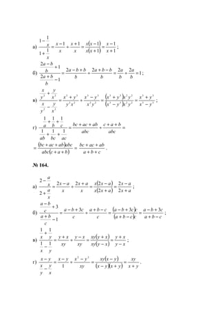 а)
( )
( ) 1
1
1
111
1
1
1
1
+
−
=
+
−
=
+
÷
−
=
+
−
x
x
xx
xx
x
x
x
x
x
x ;
б) 1
2222
1
2
1
2
=÷=
−+
÷
+−
=
−
+
+
−
b
a
b
a
b
bba
b
bba
b
ba
b
ba
;
в)
( )
( ) 33
33
2233
2233
22
33
22
33
22
22
yx
yx
yxyx
yxyx
yx
yx
xy
yx
x
y
y
x
x
y
y
x
−
+
=
−
+
=
−
÷
+
=
−
+
;
г) =
++
÷
++
=
++
++
abc
bac
abc
abacbc
acbcab
cba
111
111
( )
( )
=
++
++
=
bacabc
abcabacbc
cba
abacbc
++
++
.
№ 164.
а)
( )
( ) ax
ax
axx
axx
x
ax
x
ax
x
a
x
a
+
−
=
+
−
=
+
÷
−
=
+
−
2
2
2
222
2
2
;
б)
( )
( ) cba
cba
ccba
ccba
c
cba
c
cba
c
ba
c
ba
−+
+−
=
−+
+−
=
−+
÷
+−
=
−
+
+
−
333
1
3
;
в)
( )
( ) xy
xy
xyxy
xyxy
xy
xy
xy
xy
yx
yx
−
+
=
−
+
=
−
÷
+
=
−
+
11
11
;
г)
( )
( )( ) yx
xy
yxyx
yxxy
xy
yxyx
x
y
y
x
yx
+
=
+−
−
=
−
÷
−
=
−
− 22
1
.
www.5balls.ru
 